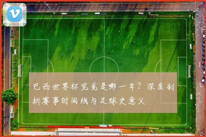 巴西世界杯究竟是哪一年？深度剖析赛事时间线与足球史意义